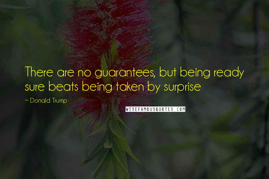 Donald Trump Quotes: There are no guarantees, but being ready sure beats being taken by surprise