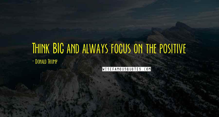 Donald Trump Quotes: Think BIG and always focus on the positive