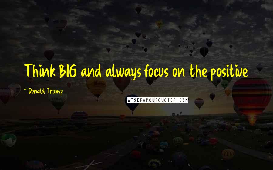 Donald Trump Quotes: Think BIG and always focus on the positive