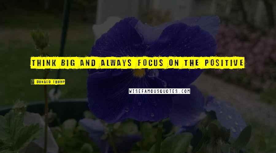 Donald Trump Quotes: Think BIG and always focus on the positive