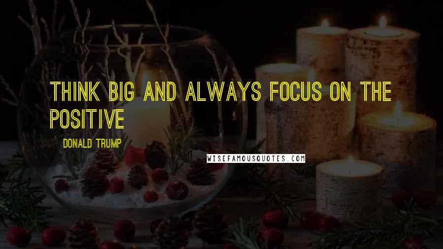 Donald Trump Quotes: Think BIG and always focus on the positive