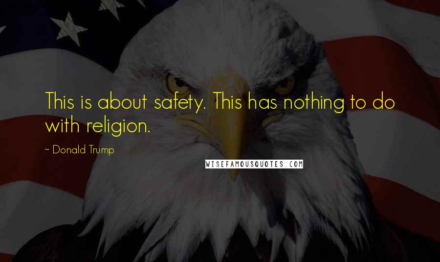 Donald Trump Quotes: This is about safety. This has nothing to do with religion.