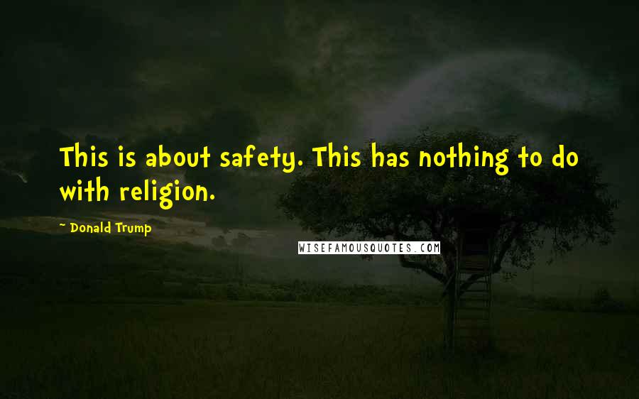 Donald Trump Quotes: This is about safety. This has nothing to do with religion.