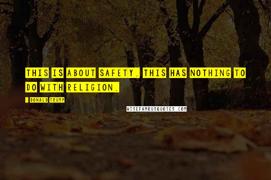 Donald Trump Quotes: This is about safety. This has nothing to do with religion.