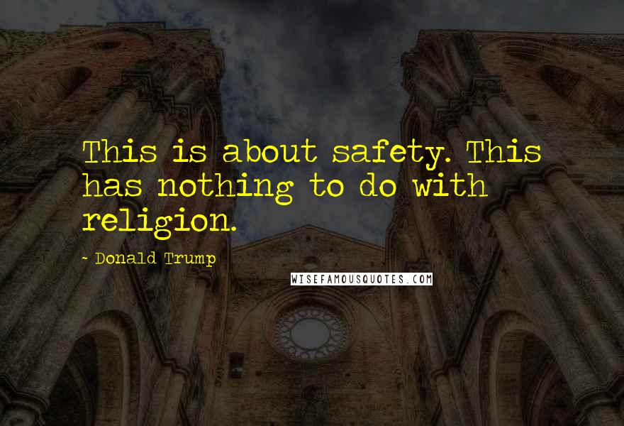 Donald Trump Quotes: This is about safety. This has nothing to do with religion.