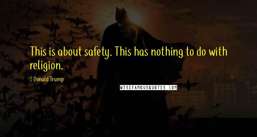 Donald Trump Quotes: This is about safety. This has nothing to do with religion.