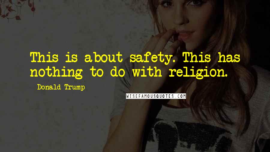 Donald Trump Quotes: This is about safety. This has nothing to do with religion.