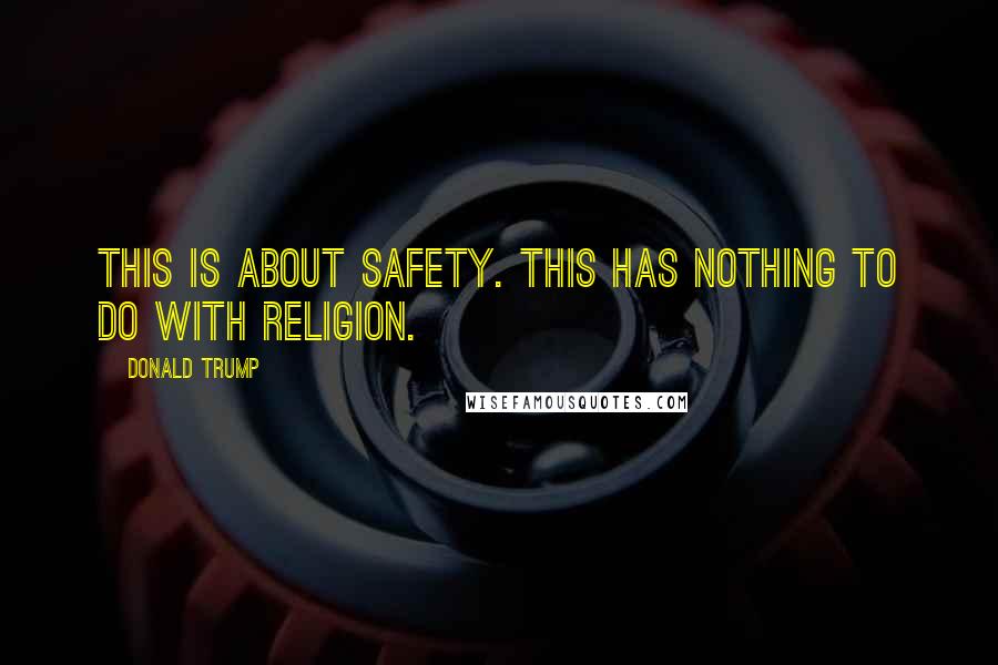 Donald Trump Quotes: This is about safety. This has nothing to do with religion.