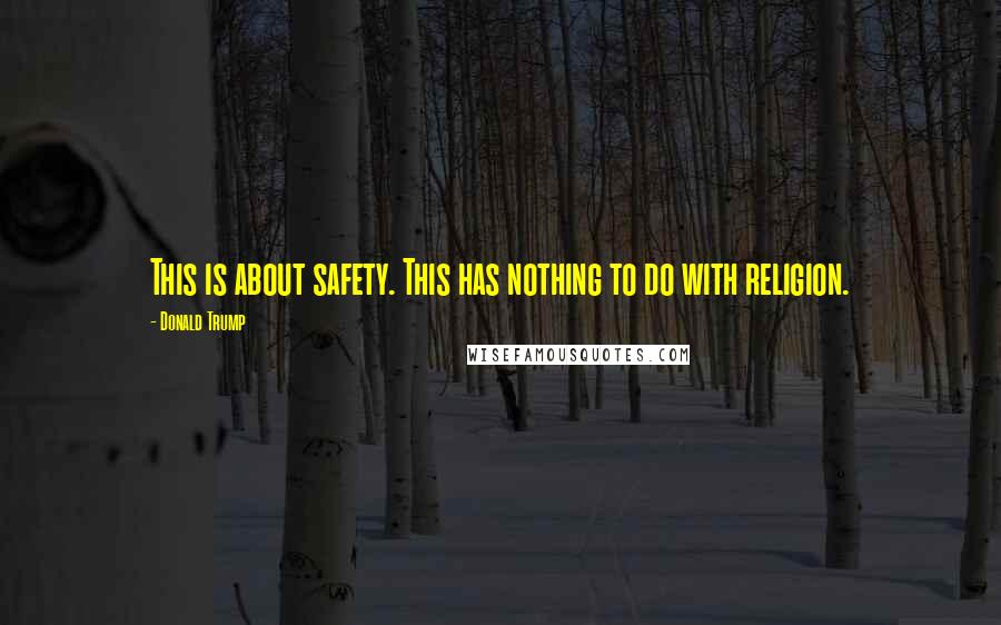 Donald Trump Quotes: This is about safety. This has nothing to do with religion.