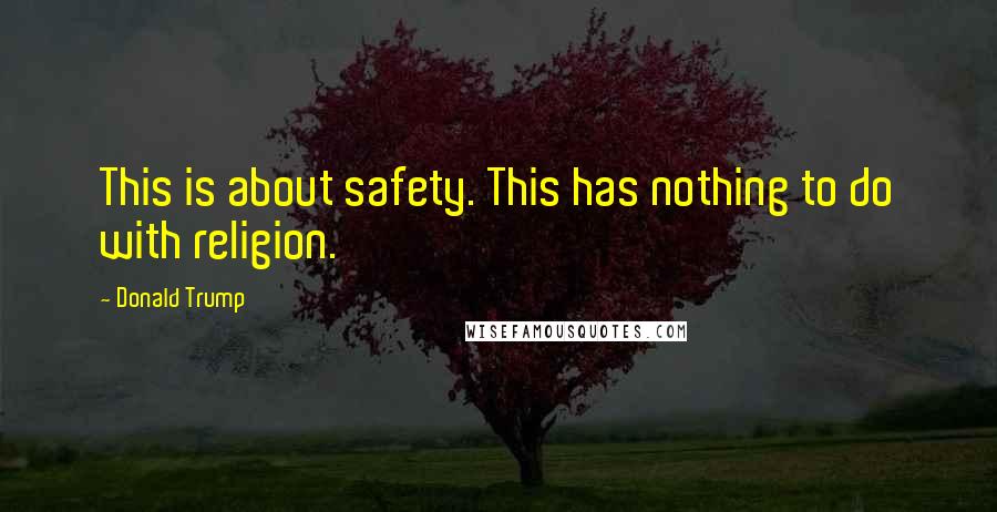 Donald Trump Quotes: This is about safety. This has nothing to do with religion.