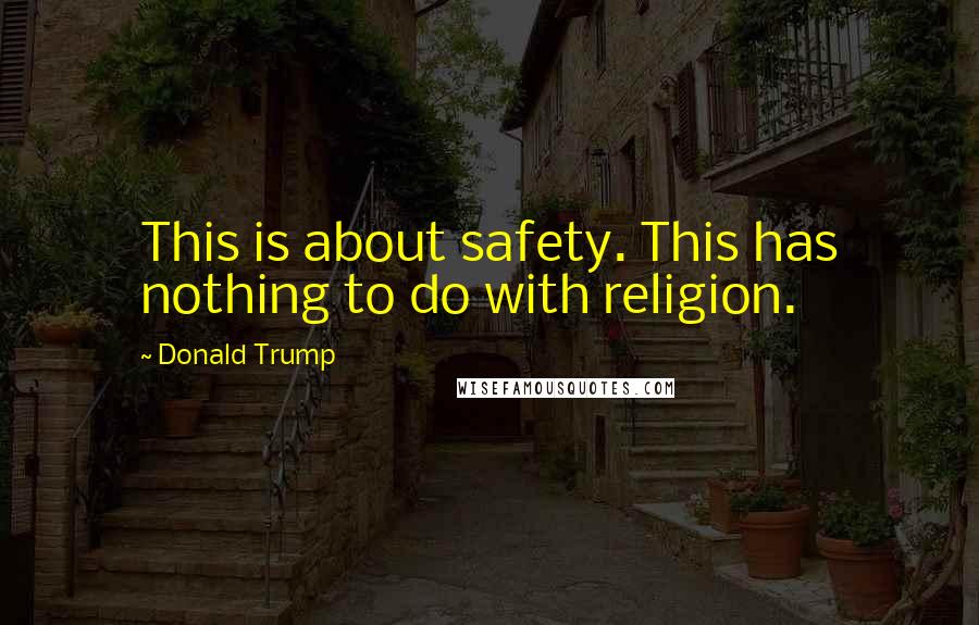 Donald Trump Quotes: This is about safety. This has nothing to do with religion.