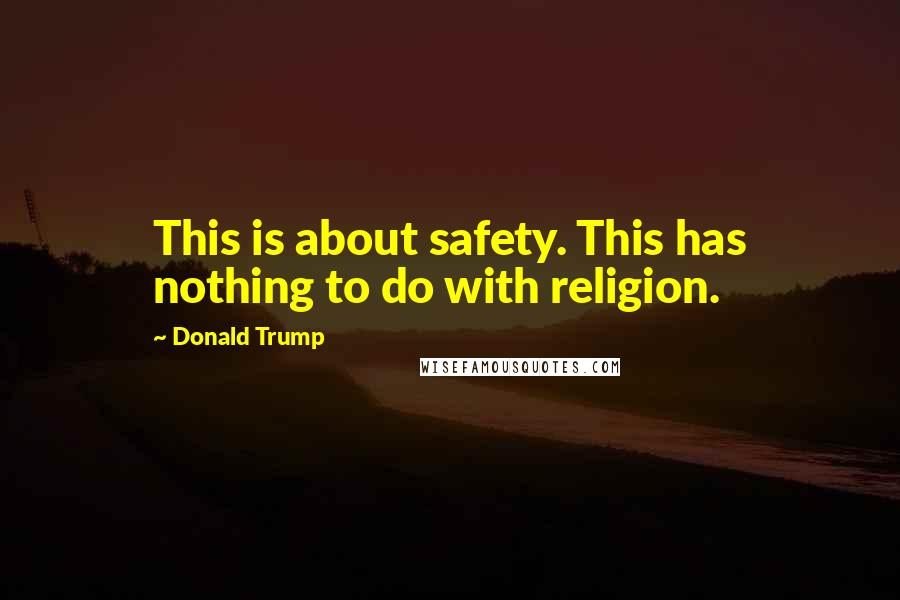 Donald Trump Quotes: This is about safety. This has nothing to do with religion.