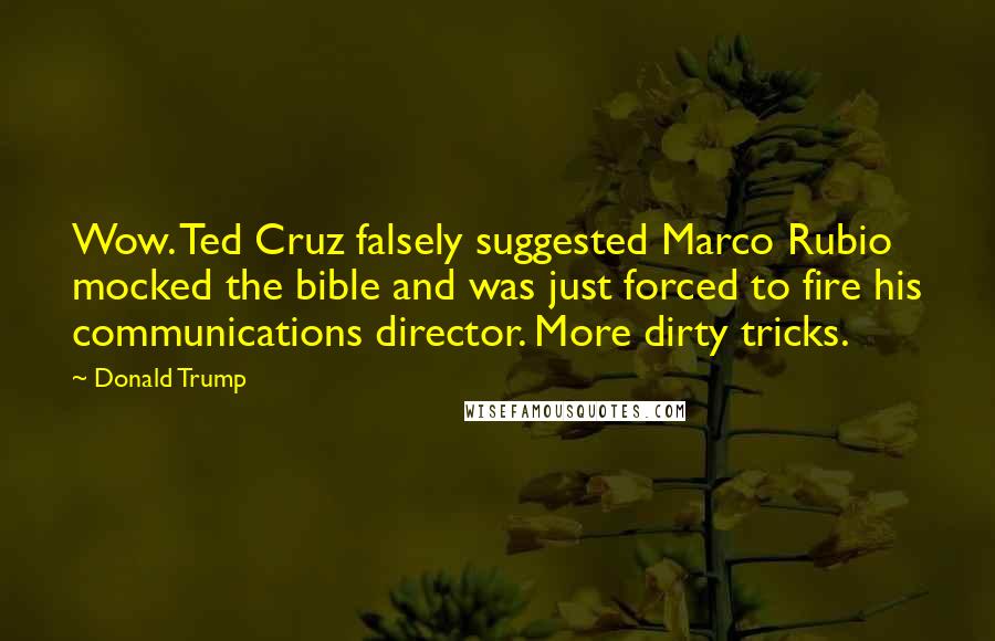 Donald Trump Quotes: Wow. Ted Cruz falsely suggested Marco Rubio mocked the bible and was just forced to fire his communications director. More dirty tricks.