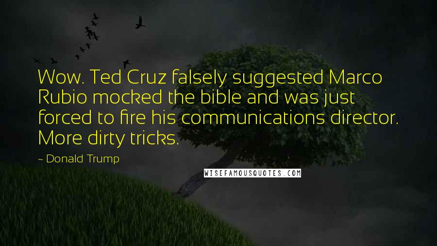 Donald Trump Quotes: Wow. Ted Cruz falsely suggested Marco Rubio mocked the bible and was just forced to fire his communications director. More dirty tricks.