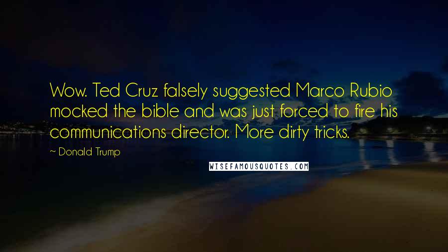 Donald Trump Quotes: Wow. Ted Cruz falsely suggested Marco Rubio mocked the bible and was just forced to fire his communications director. More dirty tricks.