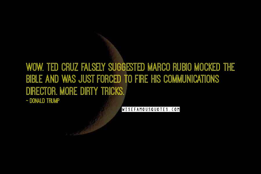 Donald Trump Quotes: Wow. Ted Cruz falsely suggested Marco Rubio mocked the bible and was just forced to fire his communications director. More dirty tricks.