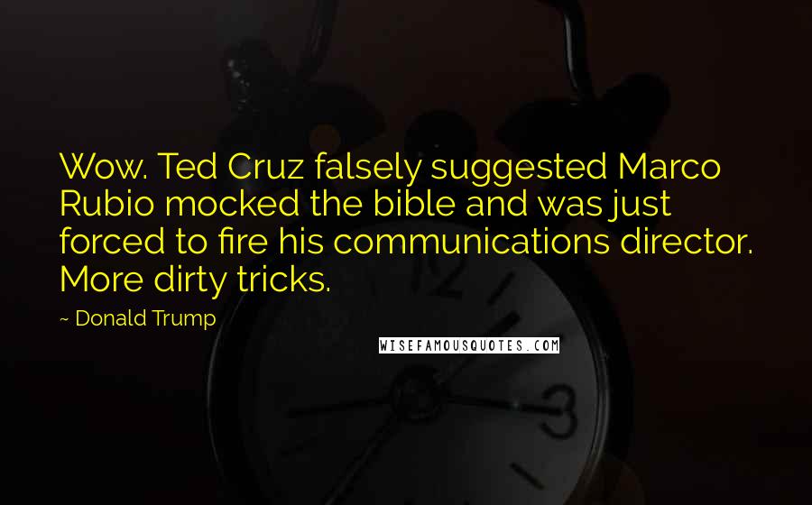 Donald Trump Quotes: Wow. Ted Cruz falsely suggested Marco Rubio mocked the bible and was just forced to fire his communications director. More dirty tricks.