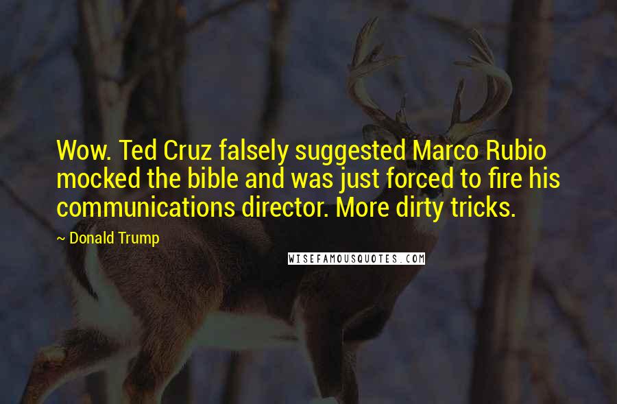 Donald Trump Quotes: Wow. Ted Cruz falsely suggested Marco Rubio mocked the bible and was just forced to fire his communications director. More dirty tricks.