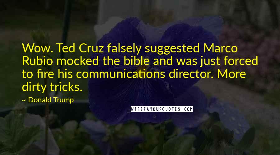 Donald Trump Quotes: Wow. Ted Cruz falsely suggested Marco Rubio mocked the bible and was just forced to fire his communications director. More dirty tricks.
