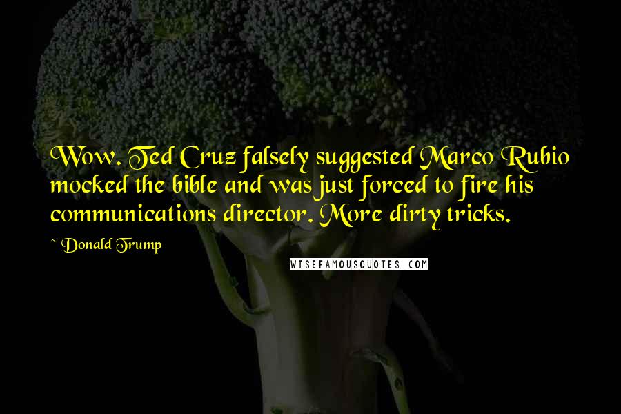 Donald Trump Quotes: Wow. Ted Cruz falsely suggested Marco Rubio mocked the bible and was just forced to fire his communications director. More dirty tricks.