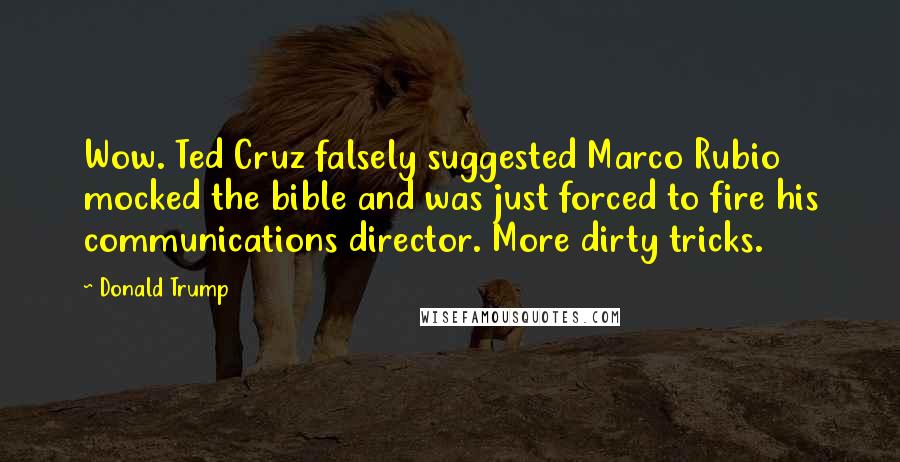 Donald Trump Quotes: Wow. Ted Cruz falsely suggested Marco Rubio mocked the bible and was just forced to fire his communications director. More dirty tricks.