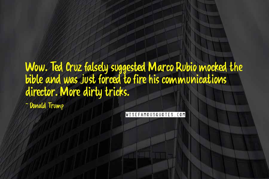 Donald Trump Quotes: Wow. Ted Cruz falsely suggested Marco Rubio mocked the bible and was just forced to fire his communications director. More dirty tricks.