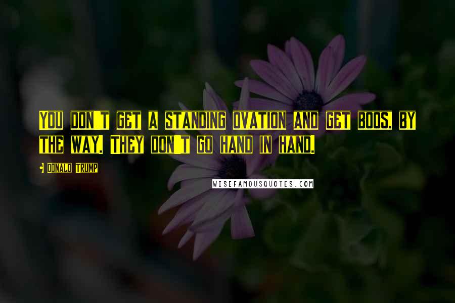 Donald Trump Quotes: You don't get a standing ovation and get boos, by the way. They don't go hand in hand.