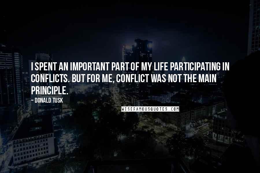 Donald Tusk Quotes: I spent an important part of my life participating in conflicts. But for me, conflict was not the main principle.