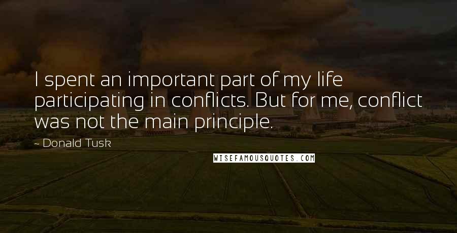 Donald Tusk Quotes: I spent an important part of my life participating in conflicts. But for me, conflict was not the main principle.