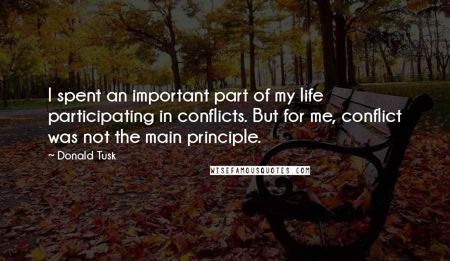 Donald Tusk Quotes: I spent an important part of my life participating in conflicts. But for me, conflict was not the main principle.