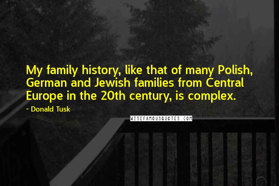 Donald Tusk Quotes: My family history, like that of many Polish, German and Jewish families from Central Europe in the 20th century, is complex.