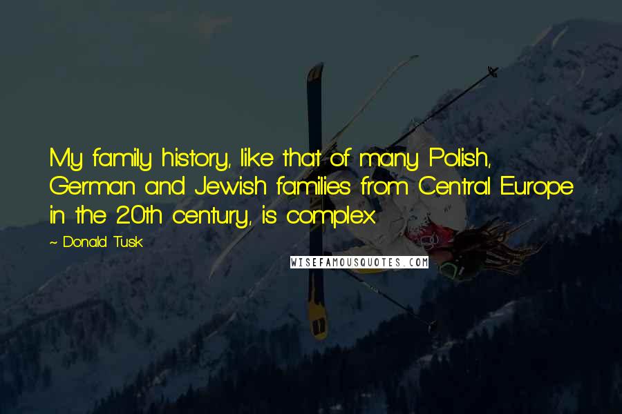 Donald Tusk Quotes: My family history, like that of many Polish, German and Jewish families from Central Europe in the 20th century, is complex.