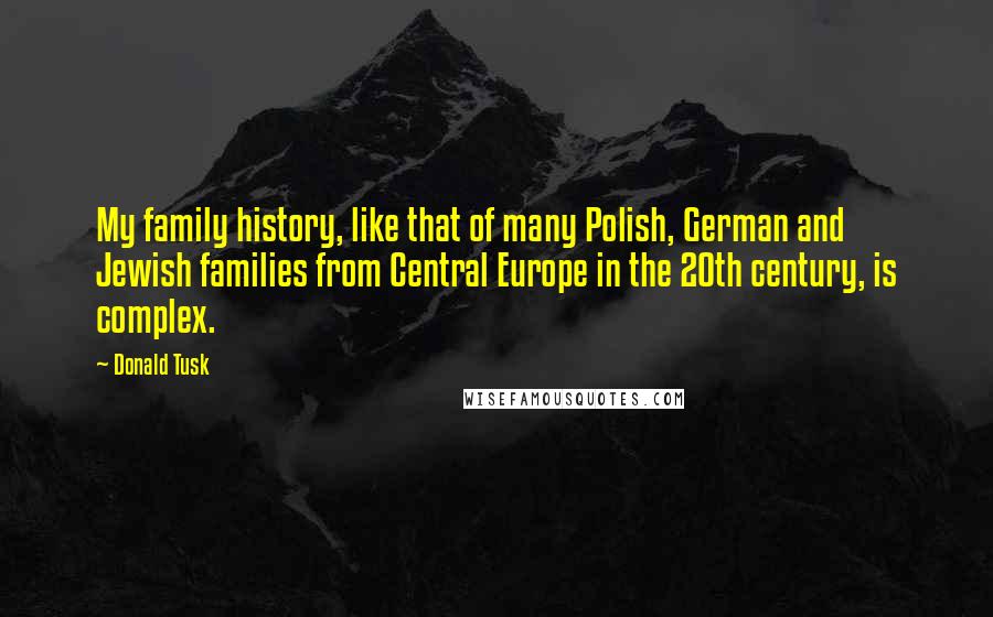 Donald Tusk Quotes: My family history, like that of many Polish, German and Jewish families from Central Europe in the 20th century, is complex.