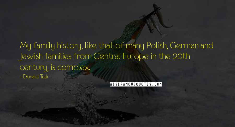 Donald Tusk Quotes: My family history, like that of many Polish, German and Jewish families from Central Europe in the 20th century, is complex.