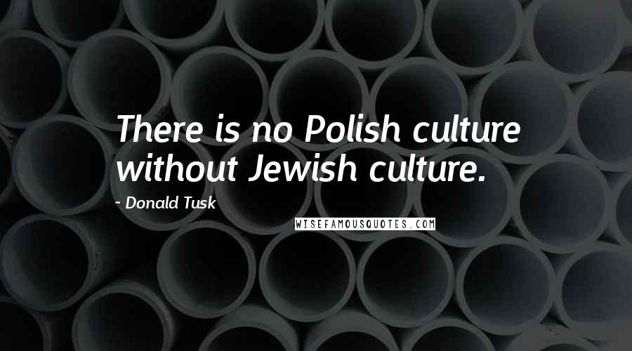 Donald Tusk Quotes: There is no Polish culture without Jewish culture.