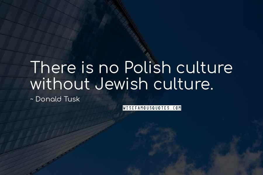 Donald Tusk Quotes: There is no Polish culture without Jewish culture.