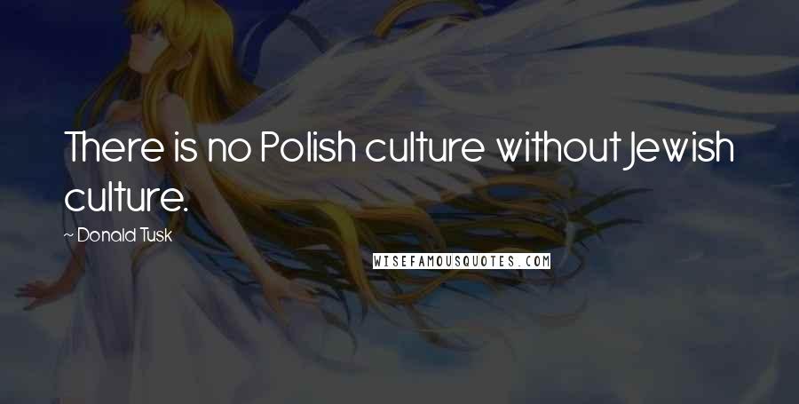 Donald Tusk Quotes: There is no Polish culture without Jewish culture.