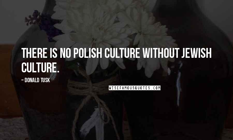 Donald Tusk Quotes: There is no Polish culture without Jewish culture.