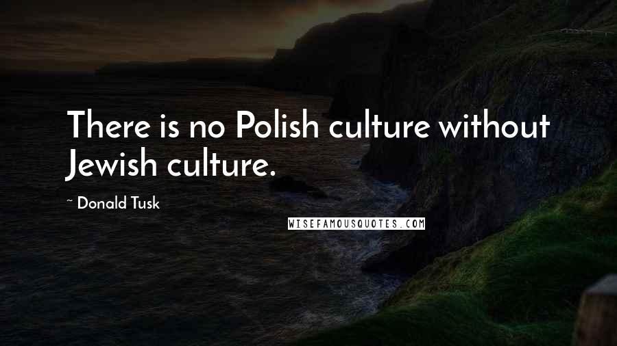 Donald Tusk Quotes: There is no Polish culture without Jewish culture.