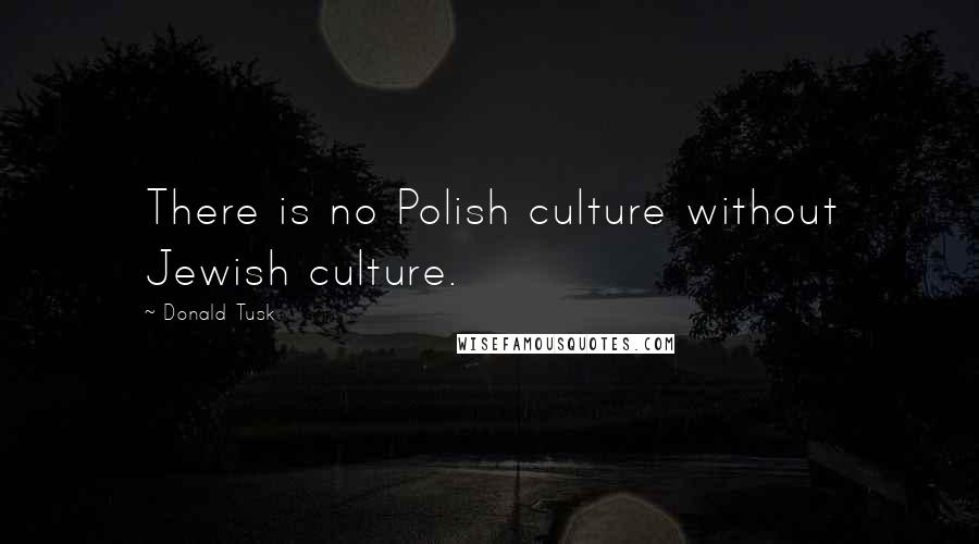 Donald Tusk Quotes: There is no Polish culture without Jewish culture.