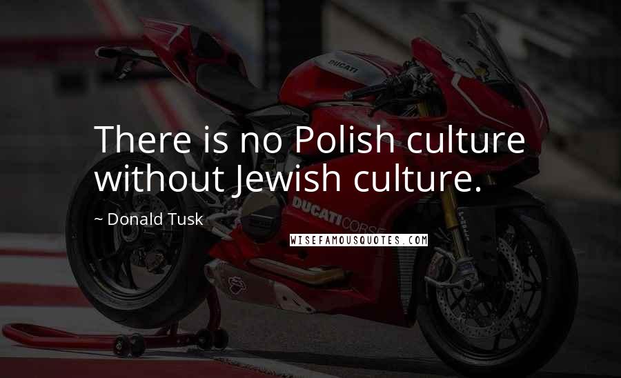 Donald Tusk Quotes: There is no Polish culture without Jewish culture.