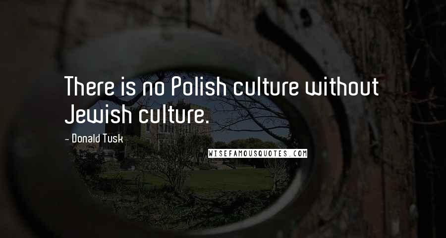 Donald Tusk Quotes: There is no Polish culture without Jewish culture.