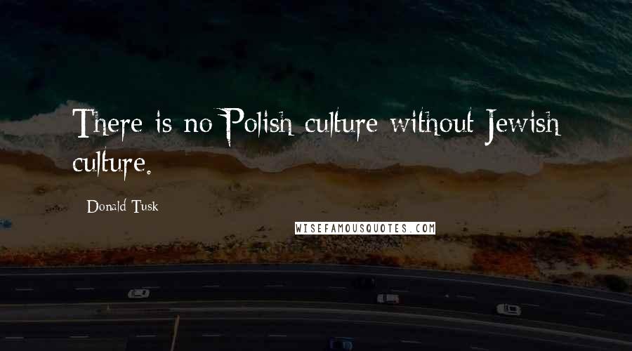 Donald Tusk Quotes: There is no Polish culture without Jewish culture.