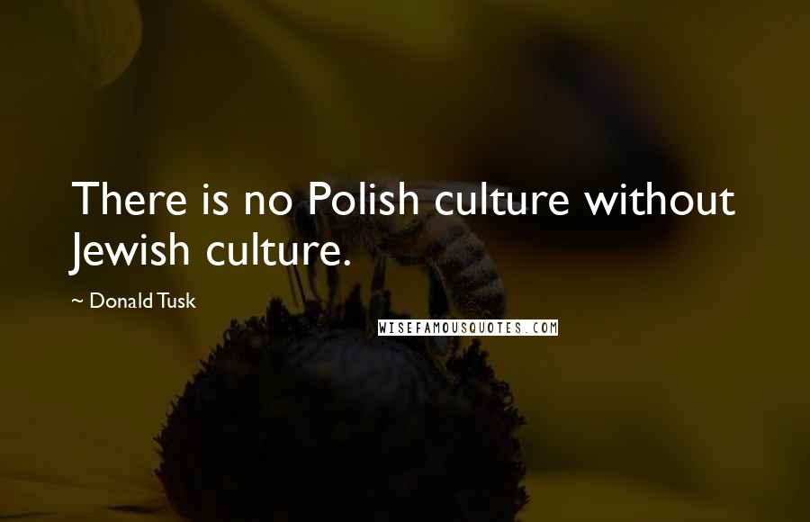 Donald Tusk Quotes: There is no Polish culture without Jewish culture.