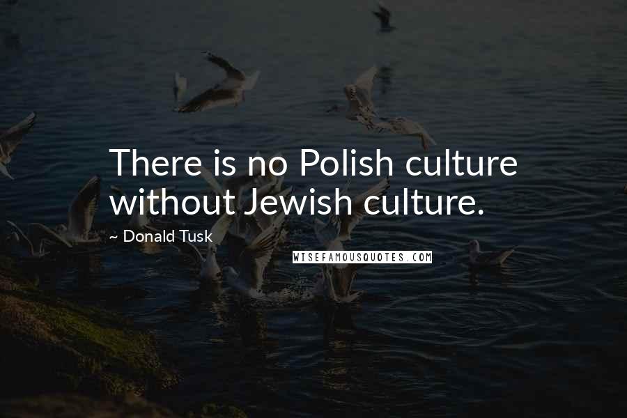 Donald Tusk Quotes: There is no Polish culture without Jewish culture.