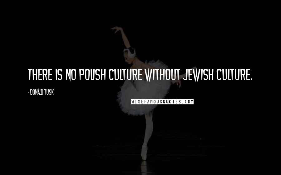 Donald Tusk Quotes: There is no Polish culture without Jewish culture.