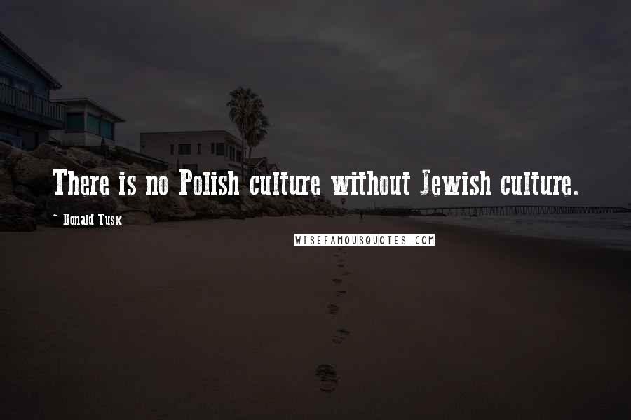 Donald Tusk Quotes: There is no Polish culture without Jewish culture.