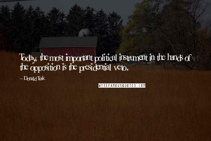 Donald Tusk Quotes: Today, the most important political instrument in the hands of the opposition is the presidential veto.