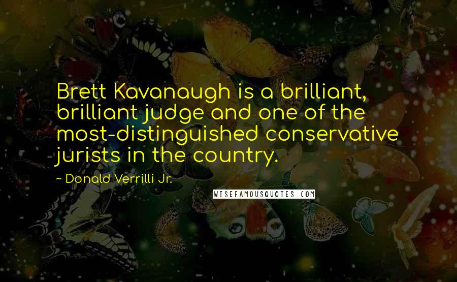Donald Verrilli Jr. Quotes: Brett Kavanaugh is a brilliant, brilliant judge and one of the most-distinguished conservative jurists in the country.