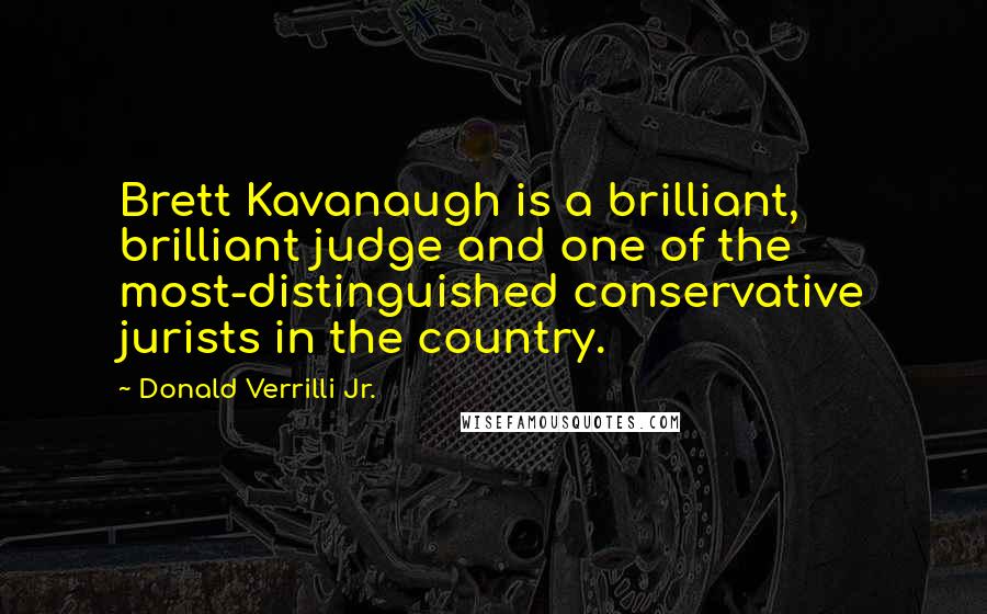 Donald Verrilli Jr. Quotes: Brett Kavanaugh is a brilliant, brilliant judge and one of the most-distinguished conservative jurists in the country.